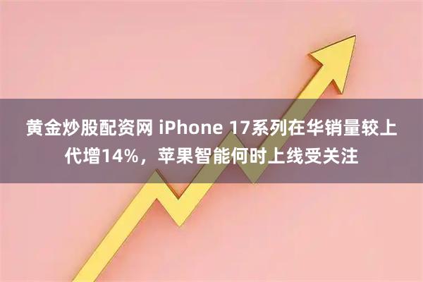 黄金炒股配资网 iPhone 17系列在华销量较上代增14%，苹果智能何时上线受关注